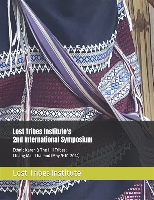 Lost Tribes Institutes 2nd International Symposium: Ethnic Karen & The Hill Tribes; Chiang Mai, Thailand (May 9-10, 2024) (Paperback)
