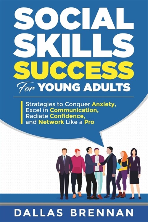 Social Skills Success for Young Adults: Strategies to Conquer Anxiety, Excel in Communication, Radiate Confidence, and Network Like a Pro. (Paperback)