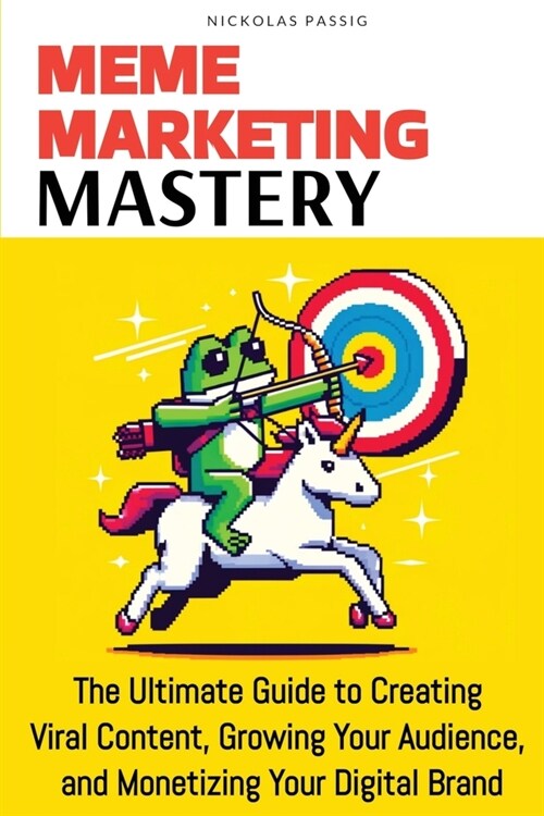 Meme Marketing Mastery: The Ultimate Guide to Creating Viral Content, Growing Your Audience, and Monetizing Your Digital Brand (Paperback)