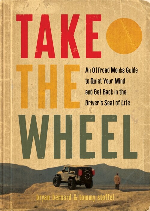 Take the Wheel: An Offroad Monks Guide to Quiet Your Mind and Get Back in the Drivers Seat of Life (Hardcover)