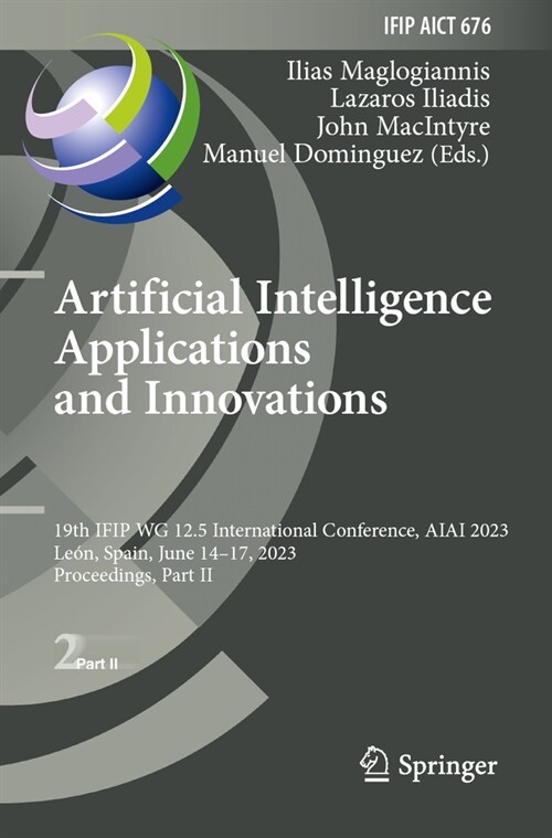 Artificial Intelligence Applications and Innovations: 19th Ifip Wg 12.5 International Conference, Aiai 2023, Le?, Spain, June 14-17, 2023, Proceeding (Paperback, 2023)
