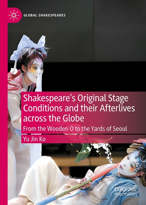 Shakespeares Original Stage Conditions and Their Afterlives Across the Globe: From the Wooden O to the Yards of Seoul (Hardcover, 2024)