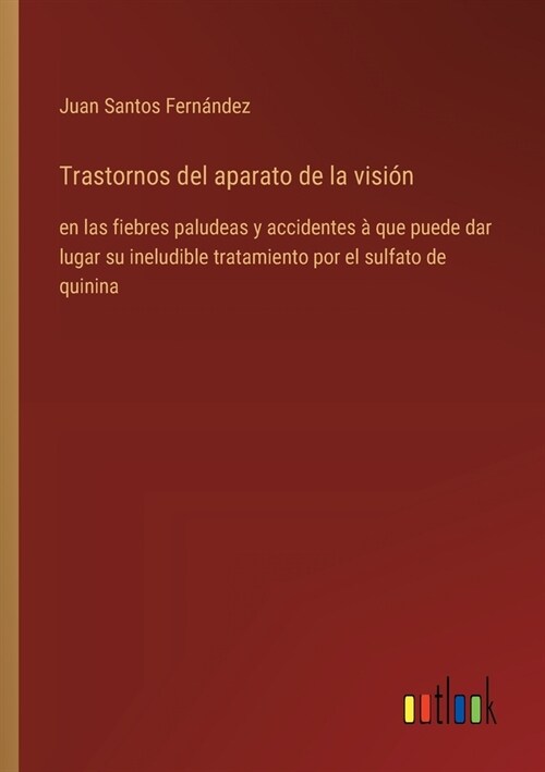 Trastornos del aparato de la visi?: en las fiebres paludeas y accidentes ?que puede dar lugar su ineludible tratamiento por el sulfato de quinina (Paperback)