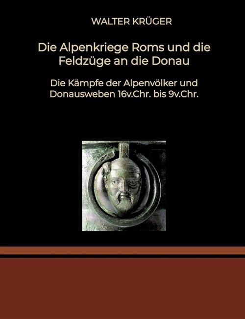 Die Alpenkriege Roms und die Feldz?e an die Donau: Die K?pfe der Alpenv?ker und Donausweben 16v.Chr. bis 9v.Chr. (Paperback)