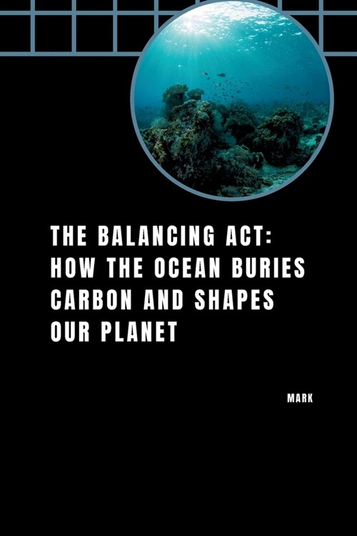 The Balancing Act: How the Ocean Buries Carbon and Shapes Our Planet (Paperback)