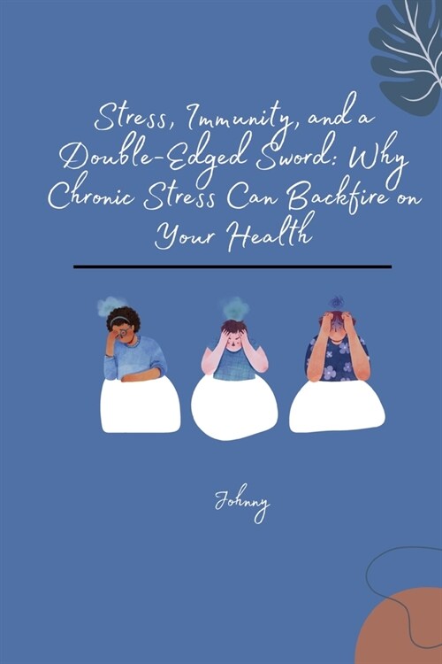 Stress, Immunity, and a Double-Edged Sword: Why Chronic Stress Can Backfire on Your Health (Paperback)