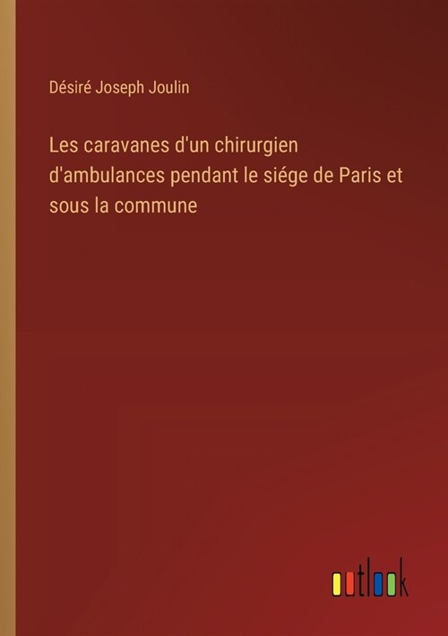 Les caravanes dun chirurgien dambulances pendant le si?e de Paris et sous la commune (Paperback)