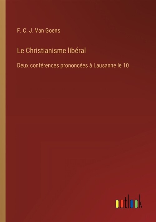 Le Christianisme lib?al: Deux conf?ences prononc?s ?Lausanne le 10 (Paperback)