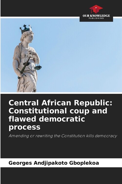 Central African Republic: Constitutional coup and flawed democratic process (Paperback)