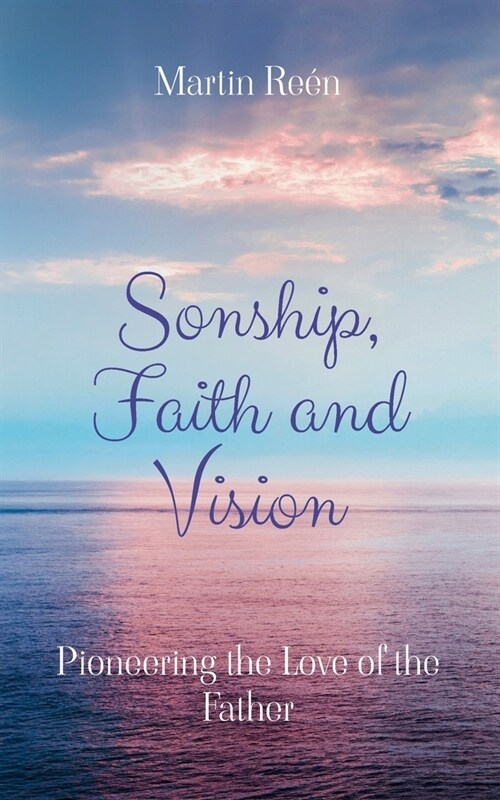 Sonship, Faith and Vision: Pioneering the Love of the Father (Paperback)