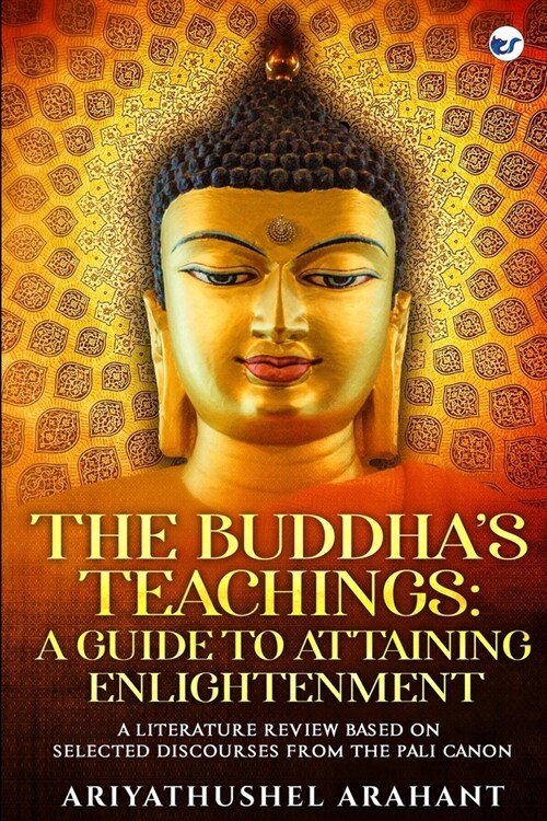 The Buddhas Teachings: A Guide to Attaining Enlightenment: A Literature Review Based on Selected Discourses from the Sutta Pitaka of the Pali (Paperback)
