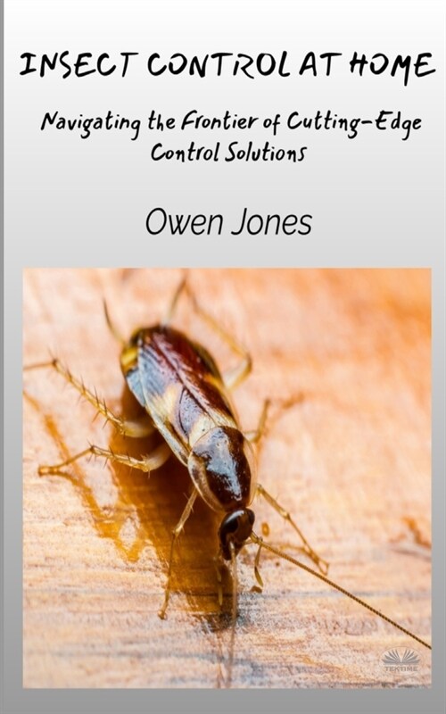 Insect Control At Home - Navigating The Frontier Of Cutting-Edge Control Solutions (Paperback)