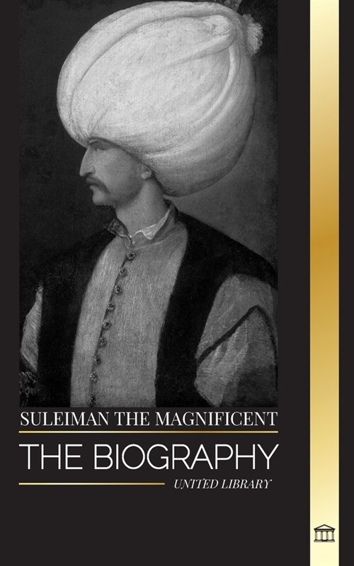 Suleiman the Magnificent: The biography, Life and Legacy of the Sultan ruling during the Ottoman Golden Age (Paperback)