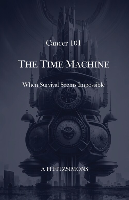 Cancer 101 The Time Machine: When Survival Seems Impossible (Paperback)