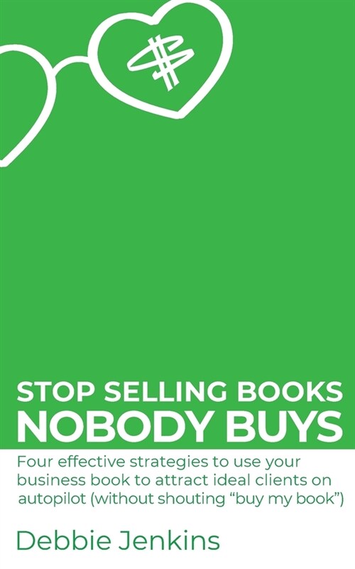 Stop selling books nobody buys: Four effective strategies to use your business book to attract ideal clients on autopilot (without shouting buy my bo (Paperback)