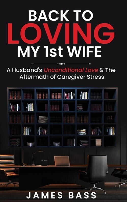 Back To Loving My 1st Wife: A Husbands Unconditional Love & The Aftermath of Caregiver Stress (Hardcover)