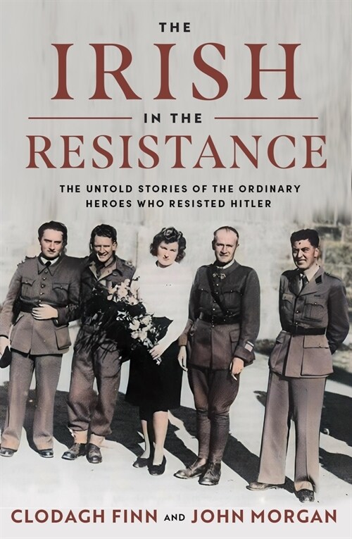 The Irish in the Resistance: The Untold Stories of the Ordinary Heroes Who Resisted Hitler (Hardcover)