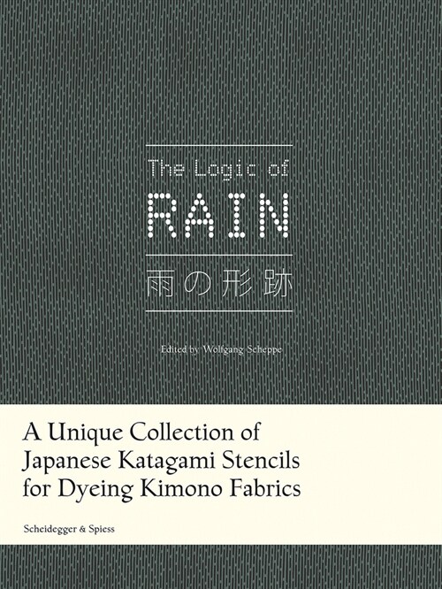 The Logic of Rain: A Unique Collection of Japanese Katagami Stencils for Dyeing Kimono Fabrics (Hardcover)