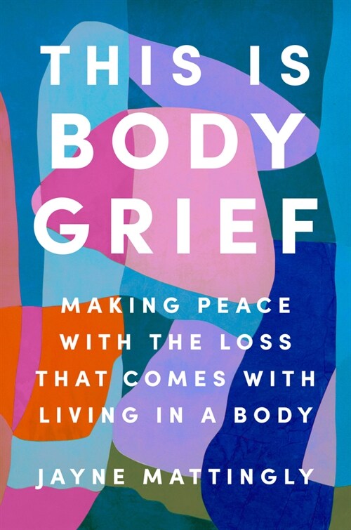 This Is Body Grief: Making Peace with the Loss That Comes with Living in a Body (Hardcover)