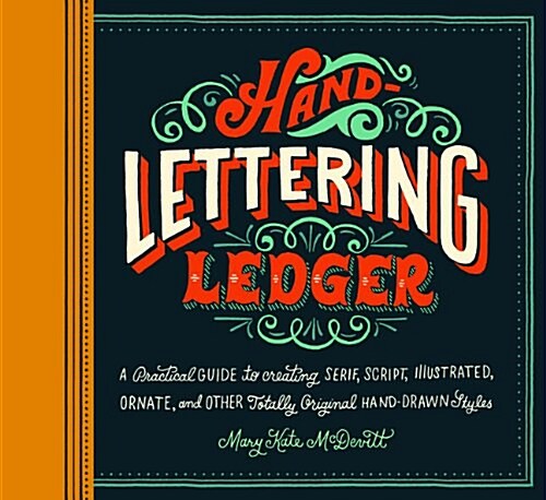 Hand-Lettering Ledger: A Practical Guide to Creating Serif, Script, Illustrated, Ornate, and Other Totally Original Hand-Drawn Styles (Paperback)
