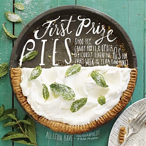 First Prize Pies: Shoo-Fly, Candy Apple, and Other Deliciously Inventive Pies for Every Week of the Year (and More) (Hardcover)
