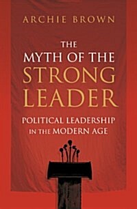 The Myth of the Strong Leader : Political Leadership in the Modern Age (Hardcover)