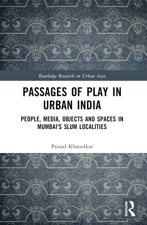 Passages of Play in Urban India : People, Media, Objects and Spaces in Mumbais Slum Localities (Paperback)