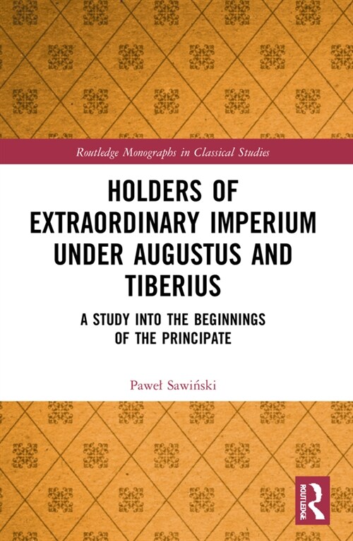 Holders of Extraordinary Imperium Under Augustus and Tiberius : A Study Into the Beginnings of the Principate (Paperback)
