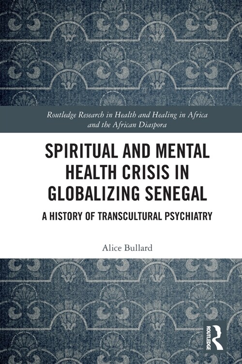 Spiritual and Mental Health Crisis in Globalizing Senegal : A History of Transcultural Psychiatry (Paperback)