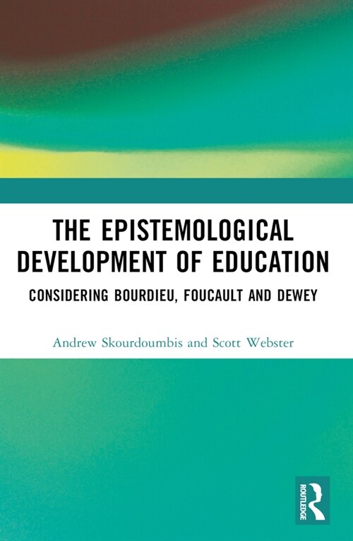 The Epistemological Development of Education : Considering Bourdieu, Foucault and Dewey (Paperback)