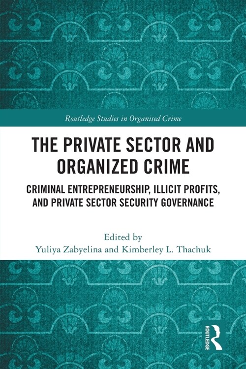 The Private Sector and Organized Crime : Criminal Entrepreneurship, Illicit Profits, and Private Sector Security Governance (Paperback)