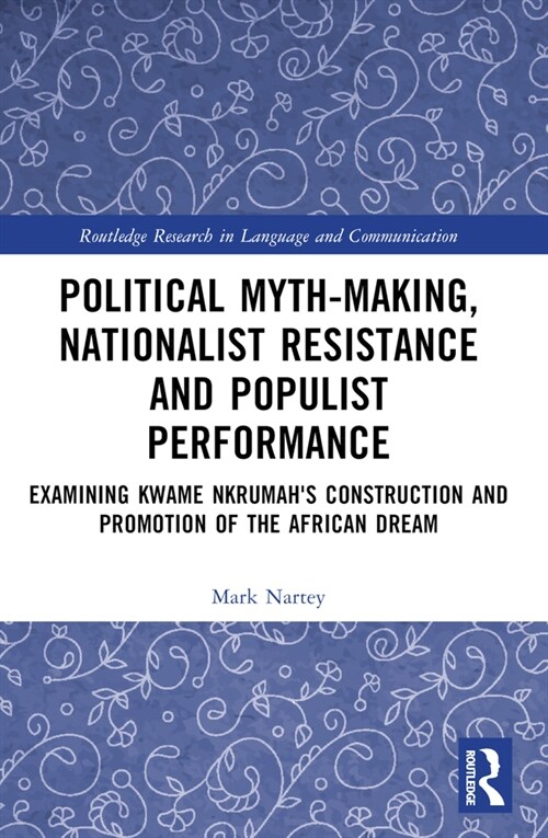 Political Myth-Making, Nationalist Resistance and Populist Performance : Examining Kwame Nkrumahs Construction and Promotion of the African Dream (Paperback)