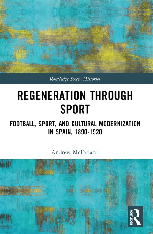 Regeneration Through Sport: Football, Sport, and Cultural Modernization in Spain, 1890-1920 (Paperback)