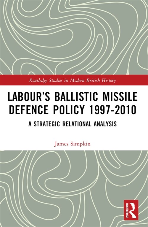 Labour’s Ballistic Missile Defence Policy 1997-2010 : A Strategic Relational Analysis (Paperback)