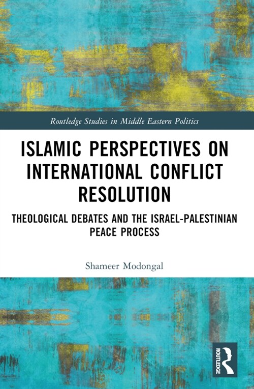 Islamic Perspectives on International Conflict Resolution : Theological Debates and the Israel-Palestinian Peace Process (Paperback)