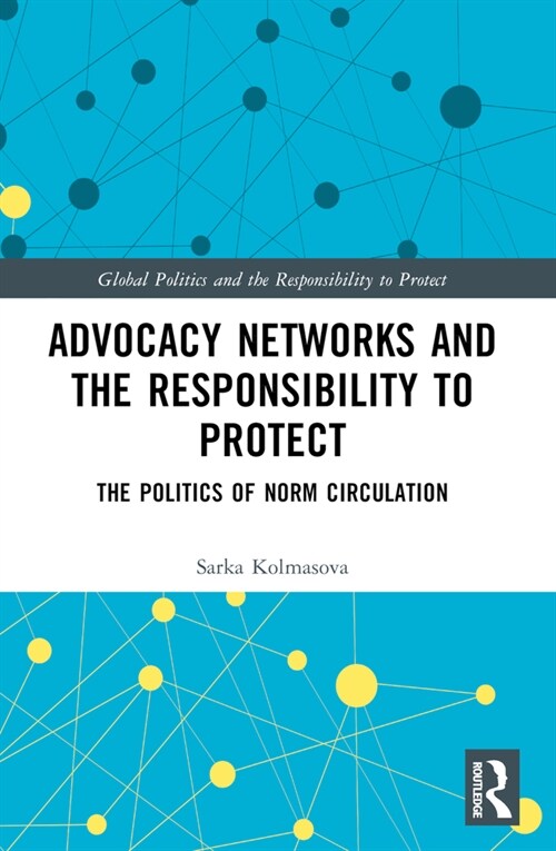 Advocacy Networks and the Responsibility to Protect : The Politics of Norm Circulation (Paperback)