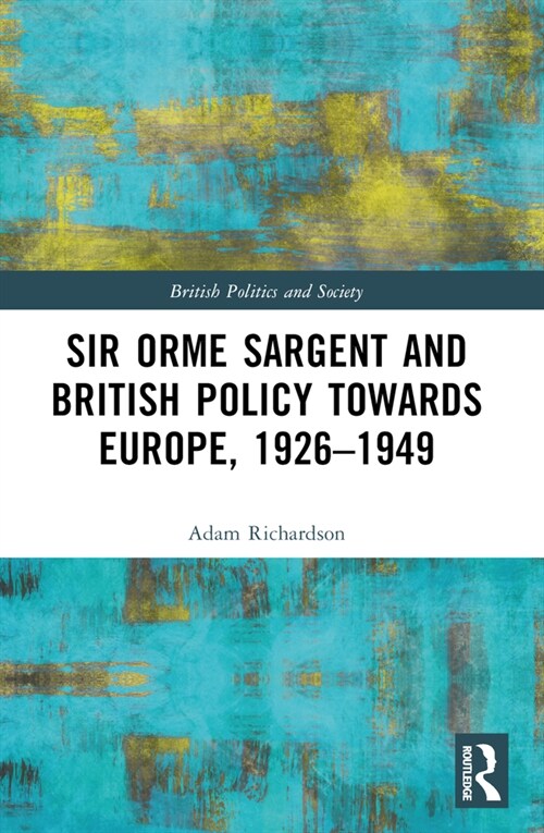 Sir Orme Sargent and British Policy Towards Europe, 1926-1949 (Paperback)