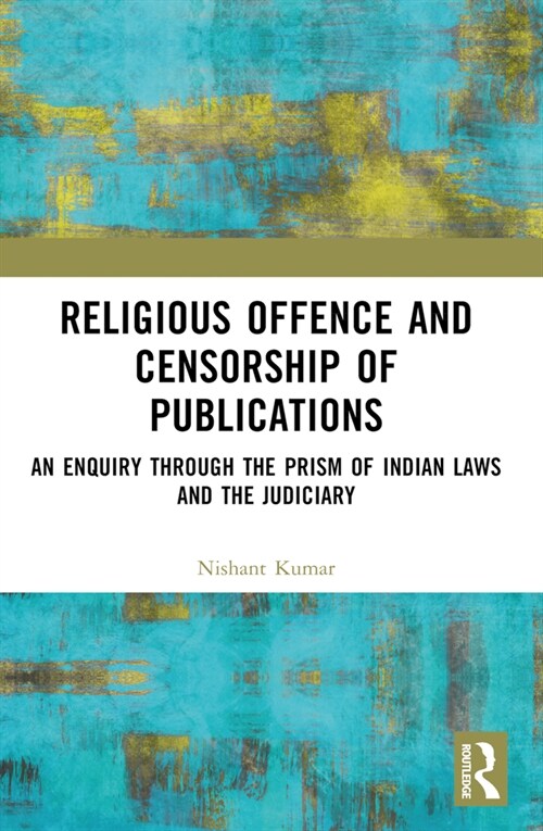 Religious Offence and Censorship of Publications : An Enquiry through the Prism of Indian Laws and the Judiciary (Paperback)