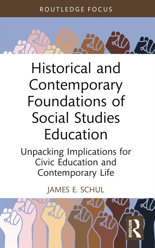 Historical and Contemporary Foundations of Social Studies Education : Unpacking Implications for Civic Education and Contemporary Life (Paperback)