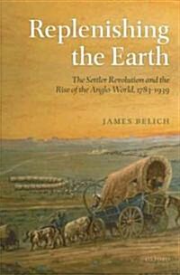 Replenishing the Earth : The Settler Revolution and the Rise of the Angloworld (Hardcover)