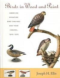 Birds in Wood and Paint: American Miniature Bird Carvings and Their Carvers, 1900-1970 (Hardcover)