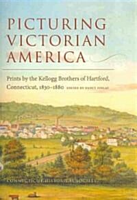 Picturing Victorian America: Prints by the Kellogg Brothers of Hartford, Connecticut, 1830-1880 (Paperback)
