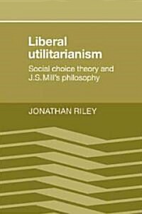Liberal Utilitarianism : Social Choice Theory and J. S. Mills Philosophy (Paperback)