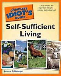 The Complete Idiots Guide to Self-Sufficient Living: Live a Simpler, Less Dependent Lifestyle Without Feeling Deprived (Paperback)