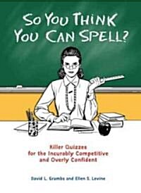 So You Think You Can Spell?: Killer Quizzes for the Incurably Competitive and Overly Confident (Paperback)