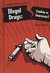 Illegal Drugs: Condone or Incarcerate? (Library Binding)