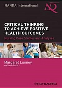 Critical Thinking to Achieve Positive Health Outcomes : Nursing Case Studies and Analyses (Paperback, 2 ed)