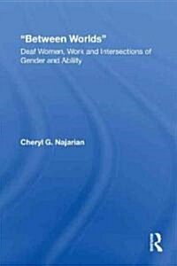 Between Worlds : Deaf Women, Work and Intersections of Gender and Ability (Paperback)