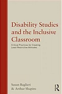 Disability Studies and the Inclusive Classroom : Critical Practices for Creating Least Restrictive Attitudes (Paperback)