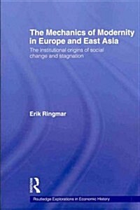 The Mechanics of Modernity in Europe and East Asia : Institutional Origins of Social Change and Stagnation (Paperback)